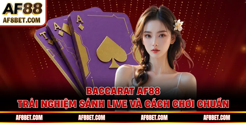 Baccarat AF88 - Trải Nghiệm Sảnh Live Và Cách Chơi Chuẩn