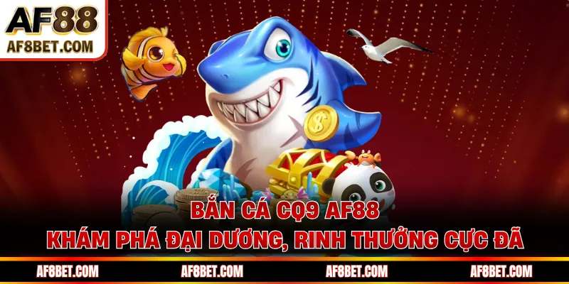 Bắn cá CQ9 AF88 - Khám Phá Đại Dương, Rinh Thưởng Cực Đã
