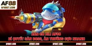 Bắn Cá JILI AF88 - Bí Quyết Săn Boss, Ăn Thưởng Cực Nhanh