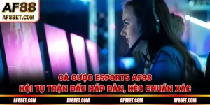 Cá Cược Esports AF88 - Hội Tụ Trận Đấu Hấp Dẫn, Kèo Chuẩn Xác