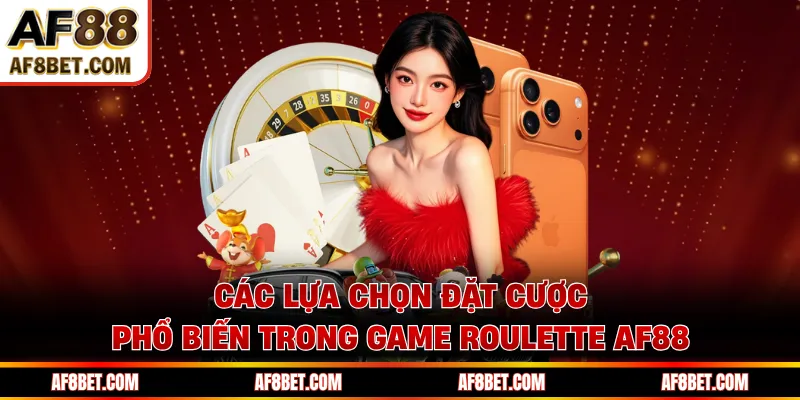 Các lựa chọn đặt cược phổ biến trong game roulette AF88 