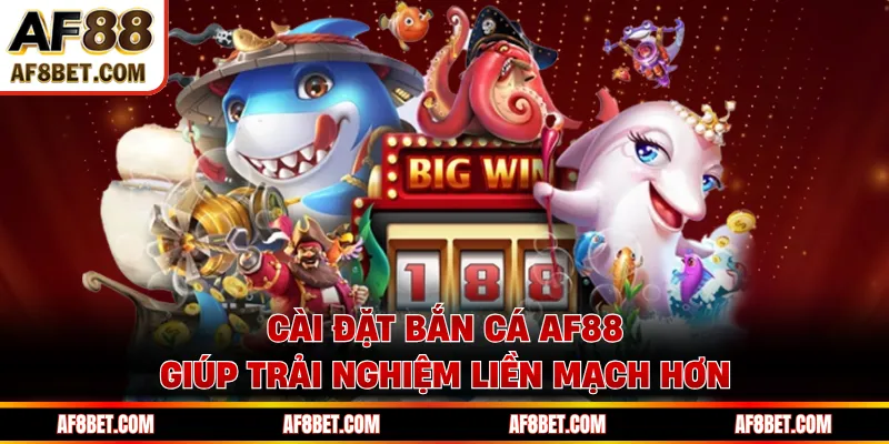 Cài đặt bắn cá AF88 giúp trải nghiệm liền mạch hơn