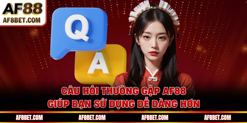Câu hỏi thường gặp AF88 giúp bạn sử dụng dễ dàng hơn