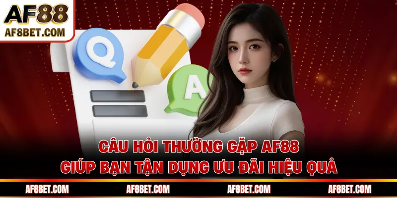 Câu hỏi thường gặp AF88 giúp bạn tận dụng ưu đãi hiệu quả