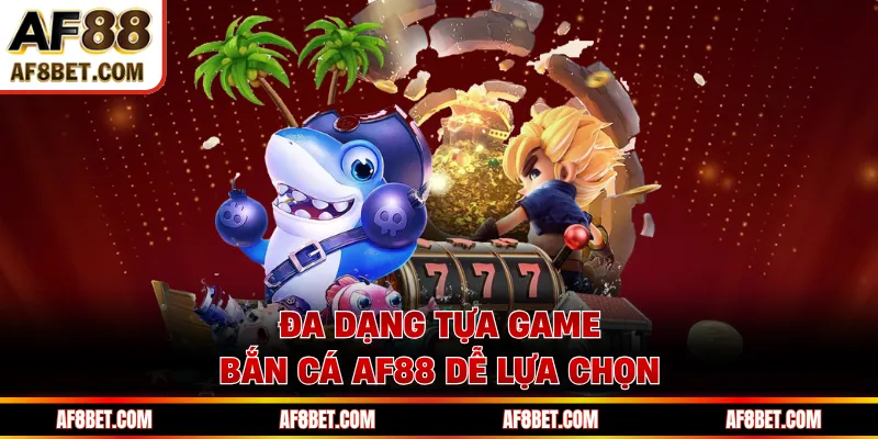Đa dạng tựa game bắn cá AF88 dễ lựa chọn