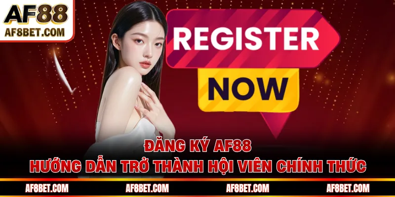 Đăng Ký AF88 - Hướng Dẫn Trở Thành Hội Viên Chính Thức