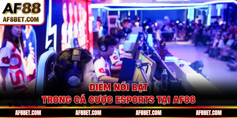 Điểm nổi bật trong cá cược Esports tại AF88 