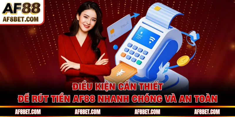 Điều kiện cần thiết để rút tiền AF88 nhanh chóng và an toàn