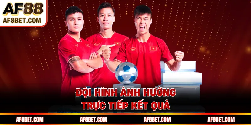 Đội hình ảnh hưởng trực tiếp kết quả