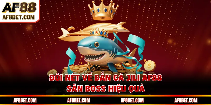 Đôi nét về bắn cá JILI AF88 săn boss hiệu quả