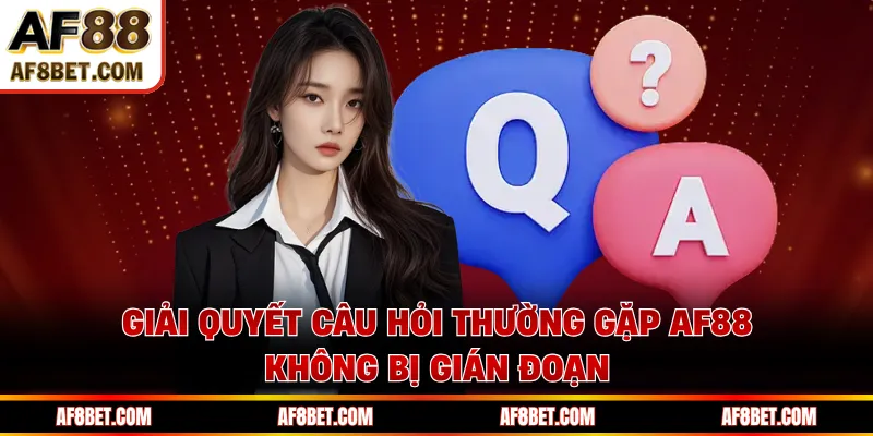 Giải quyết câu hỏi thường gặp AF88 không bị gián đoạn