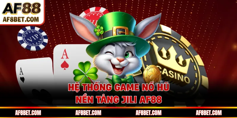 JILI AF88 - Sảnh Game Tốc Độ Cao, Thưởng Hấp Dẫn Vượt Trội Hệ thống game nổ hũ nền tảng JILI AF88
