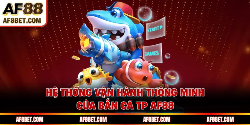 Bắn Cá TP AF88 - Chiến Trường Săn Cá, Bứt Phá Phần Thưởng Hệ thống vận hành thông minh của bắn cá TP AF88