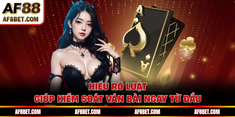 Hiểu rõ luật giúp kiểm soát ván bài ngay từ đầu