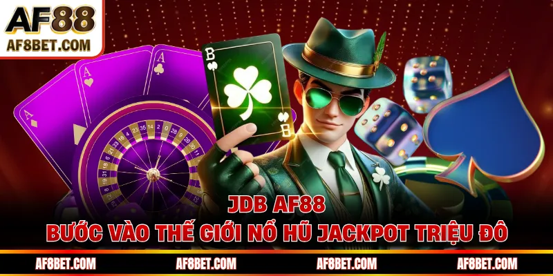 JDB AF88 - Bước Vào Thế Giới Nổ Hũ Jackpot Triệu Đô