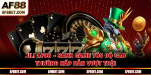 JILI AF88 - Sảnh Game Tốc Độ Cao, Thưởng Hấp Dẫn Vượt Trội