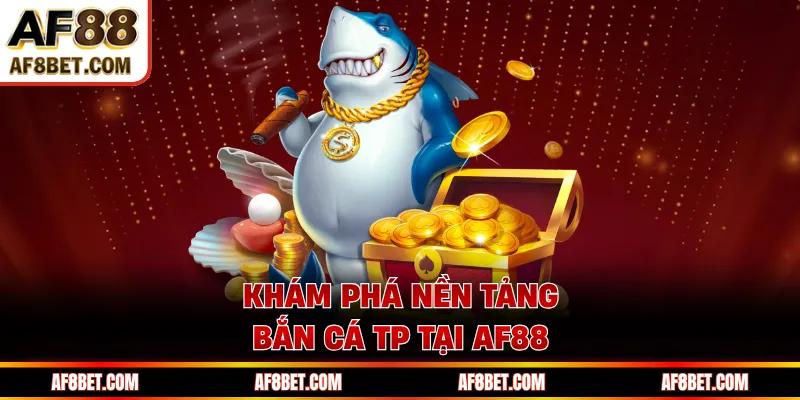 Bắn Cá TP AF88 - Chiến Trường Săn Cá, Bứt Phá Phần Thưởng Khám phá nền tảng bắn cá TP tại AF88
