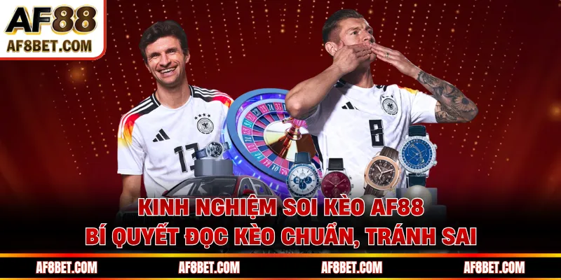 Kinh Nghiệm Soi Kèo AF88 - Bí Quyết Đọc Kèo Chuẩn, Tránh Sai
