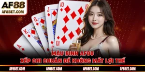 Mậu Binh AF88 - Xếp Chi Chuẩn Để Không Mất Lợi Thế