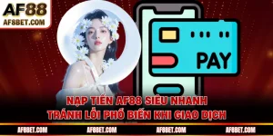 Nạp Tiền AF88 Siêu Nhanh, Tránh Lỗi Phổ Biến Khi Giao Dịch