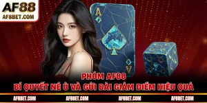 Phỏm AF88 - Bí Quyết Né Ù Và Gửi Bài Giảm Điểm Hiệu Quả