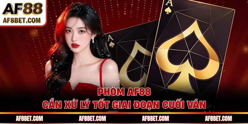 Phỏm AF88 cần xử lý tốt giai đoạn cuối ván