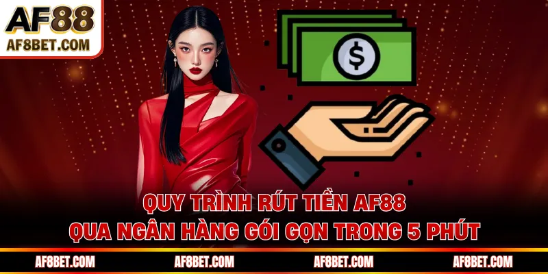 Quy trình rút tiền AF88 qua ngân hàng gói gọn trong 5 phút