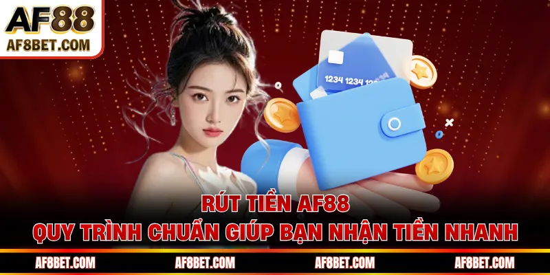 Rút Tiền AF88 - Quy Trình Chuẩn Giúp Bạn Nhận Tiền Nhanh