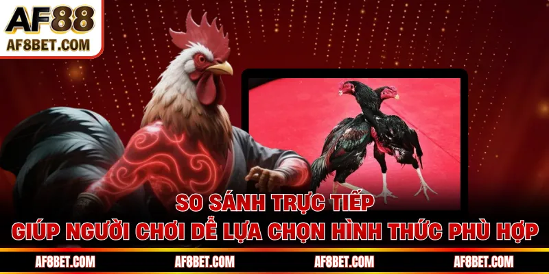 So sánh trực tiếp giúp người chơi dễ lựa chọn hình thức phù hợp
