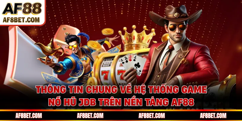 Thông tin chung về hệ thống game nổ hũ JDB trên nền tảng AF88 