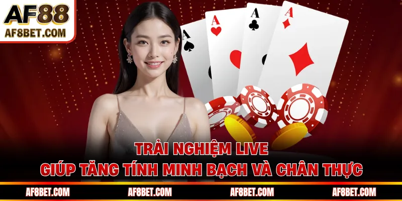 Trải nghiệm live giúp tăng tính minh bạch và chân thực