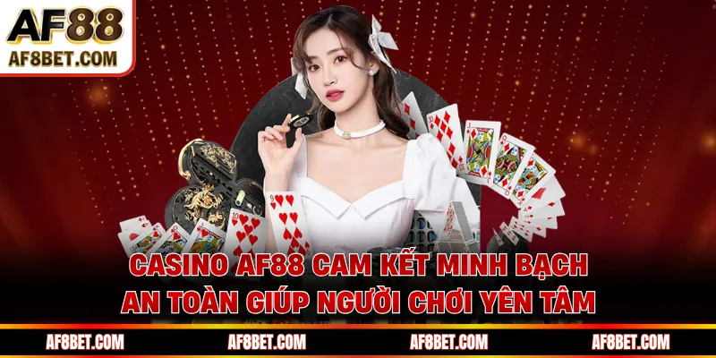 Casino AF88 cam kết minh bạch an toàn giúp người chơi yên tâm